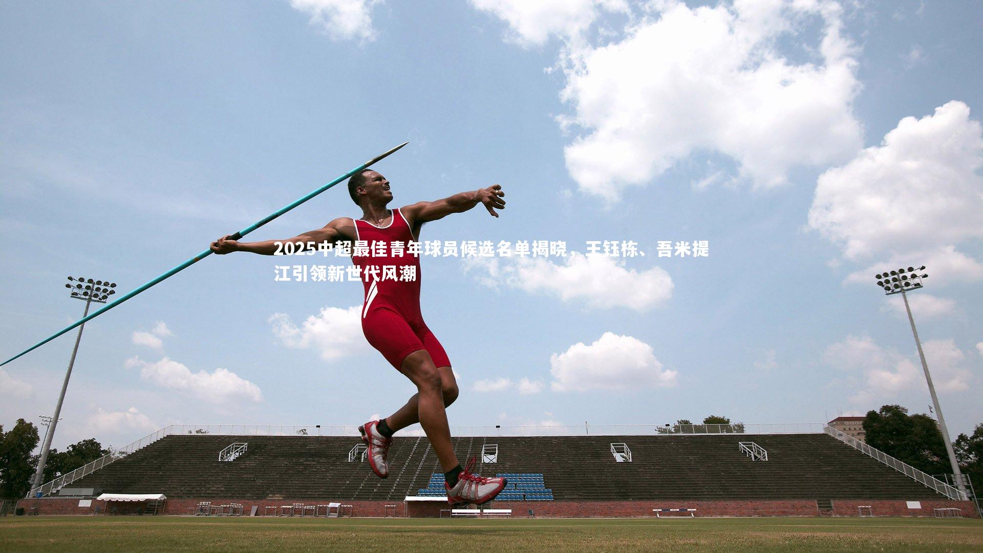 2025中超最佳青年球员候选名单揭晓，王钰栋、吾米提江引领新世代风潮