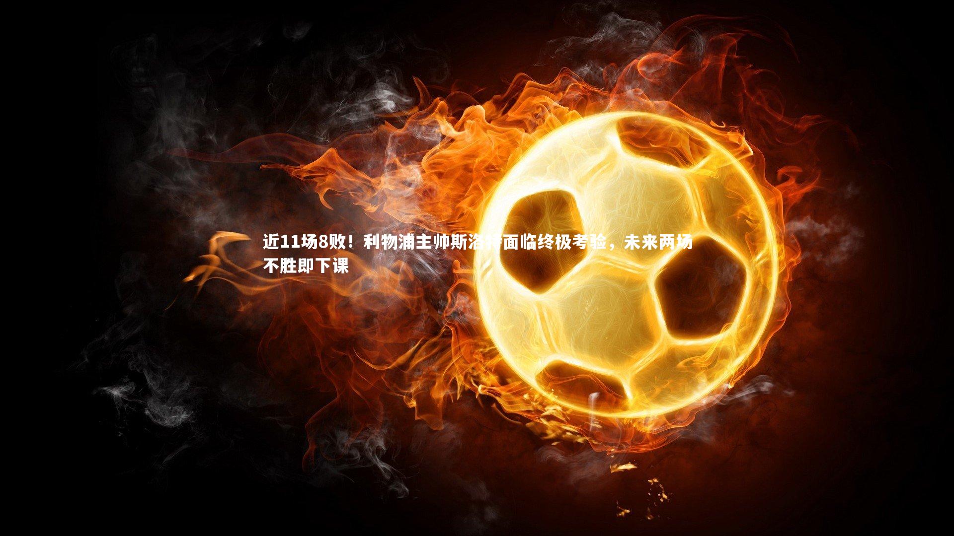 近11场8败！利物浦主帅斯洛特面临终极考验，未来两场不胜即下课