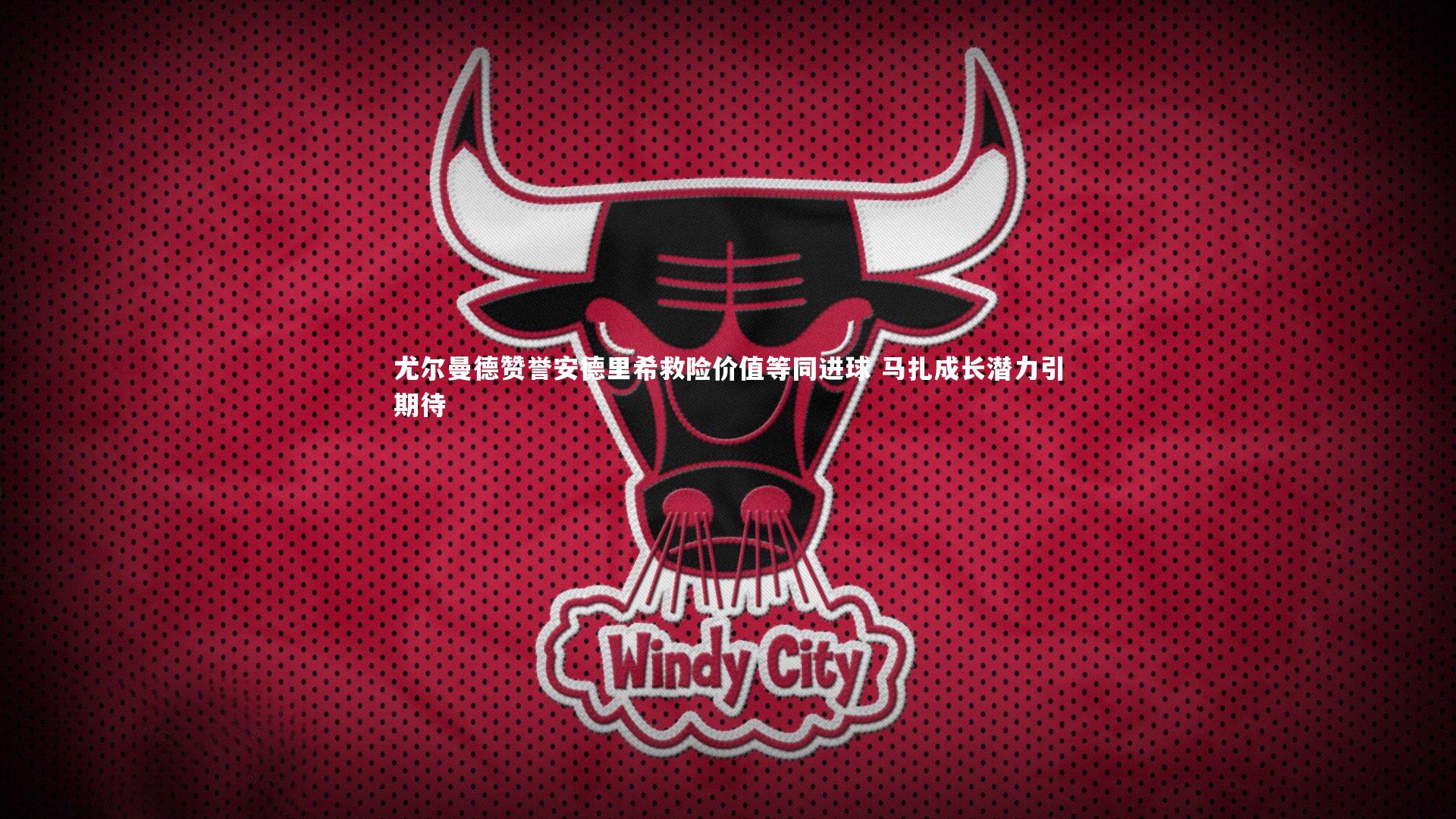 尤尔曼德赞誉安德里希救险价值等同进球 马扎成长潜力引期待