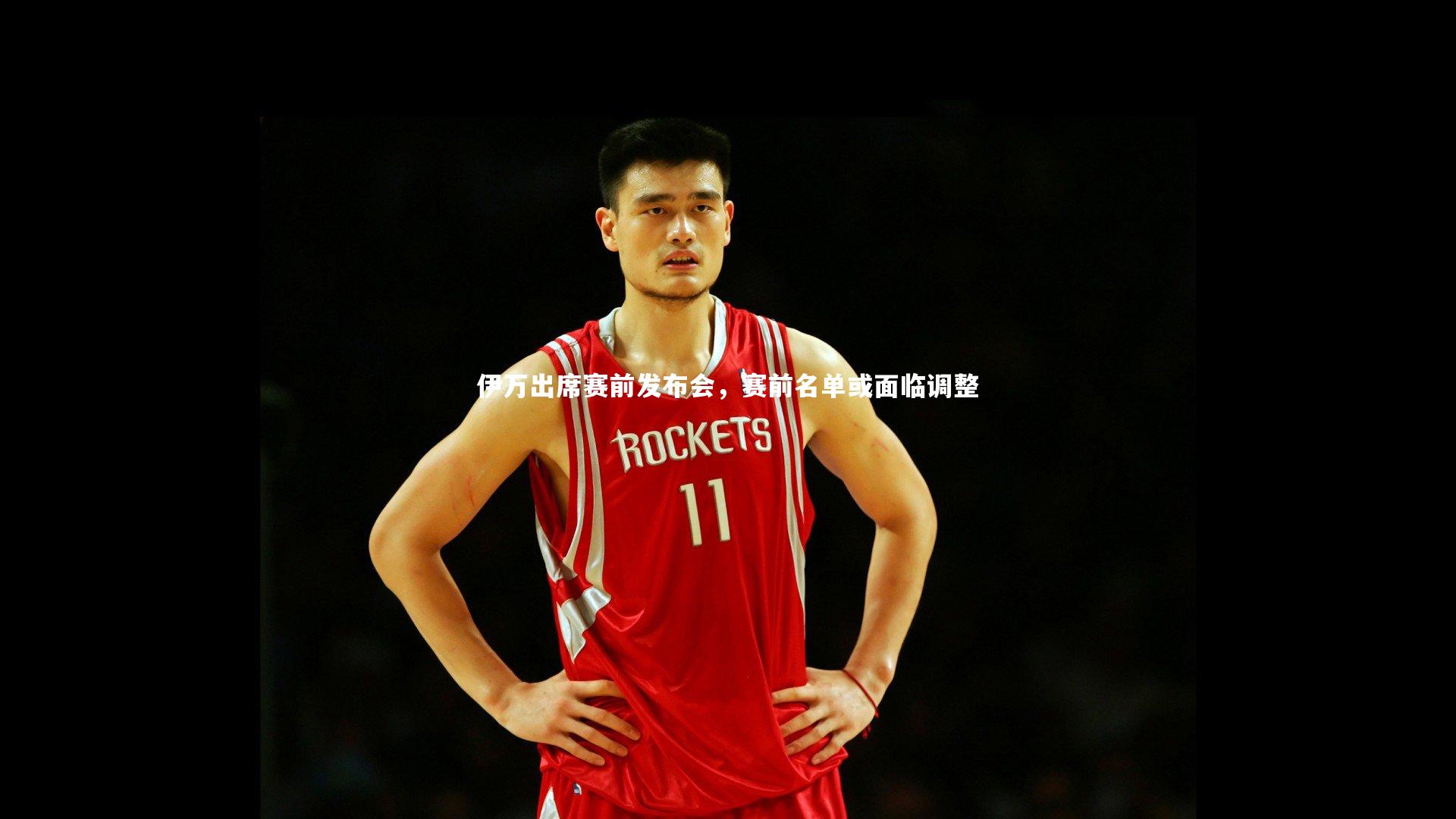 伊万出席赛前发布会，赛前名单或面临调整