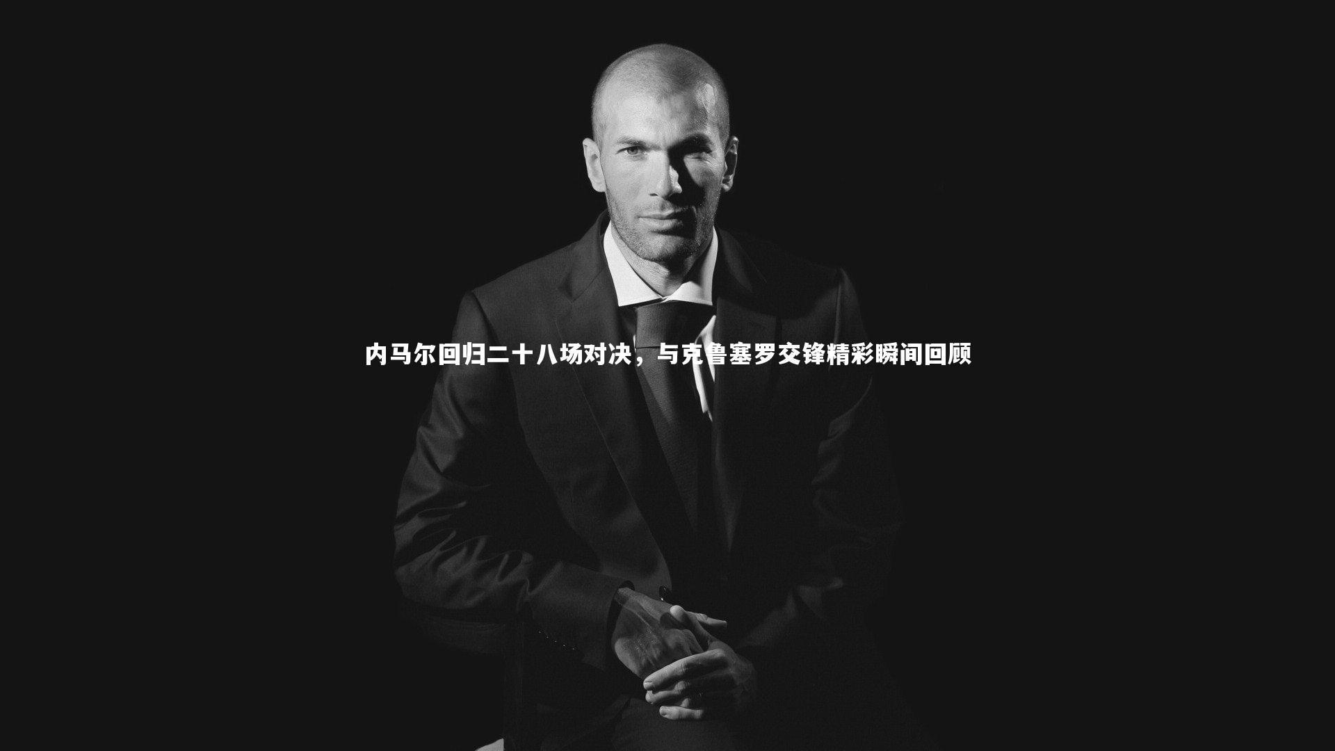 内马尔回归二十八场对决，与克鲁塞罗交锋精彩瞬间回顾