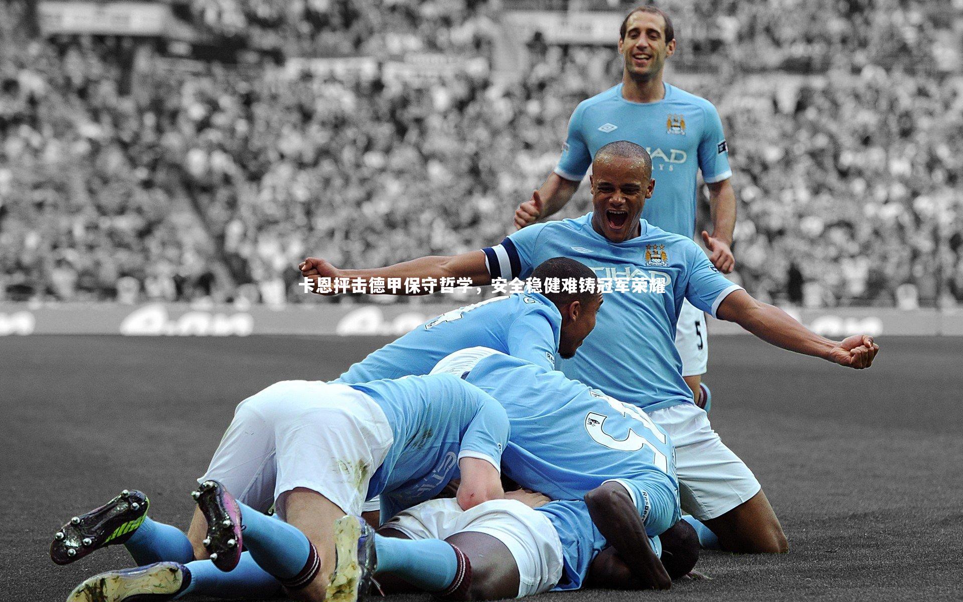 卡恩抨击德甲保守哲学，安全稳健难铸冠军荣耀