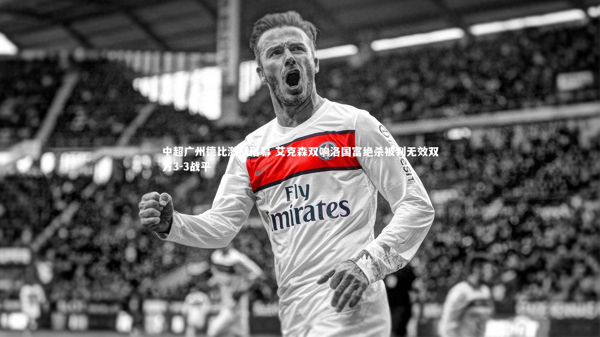 中超广州德比激战落幕 艾克森双响洛国富绝杀被判无效双方3-3战平